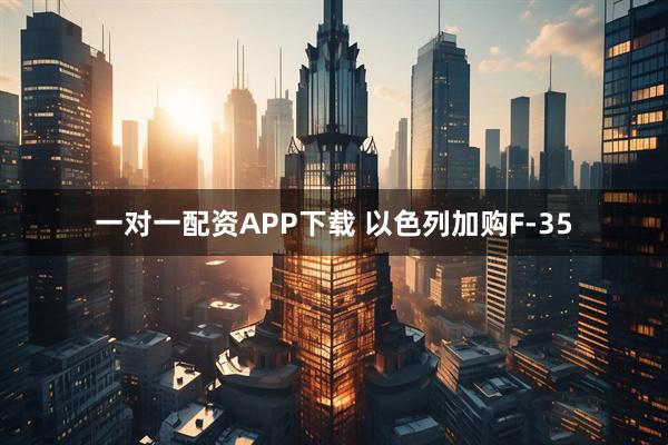 一对一配资APP下载 以色列加购F-35