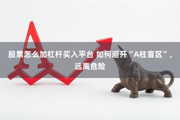 股票怎么加杠杆买入平台 如何避开“A柱盲区”，远离危险