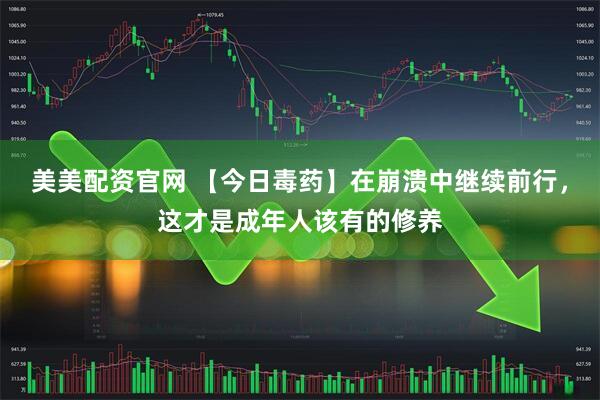 美美配资官网 【今日毒药】在崩溃中继续前行，这才是成年人该有的修养